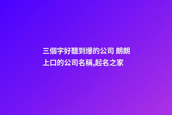 三個字好聽到爆的公司 朗朗上口的公司名稱,起名之家